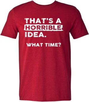 Thats a Horrible Idea What Time T-Shirt Funny Sarcastic Drinking Humor Men's Women's Tee T Shirt